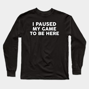 I Paused My Game To Be Here Funny Gamer Gift Long Sleeve T-Shirt